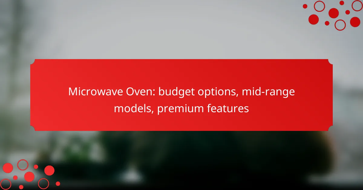 Microwave Oven: budget options, mid-range models, premium features