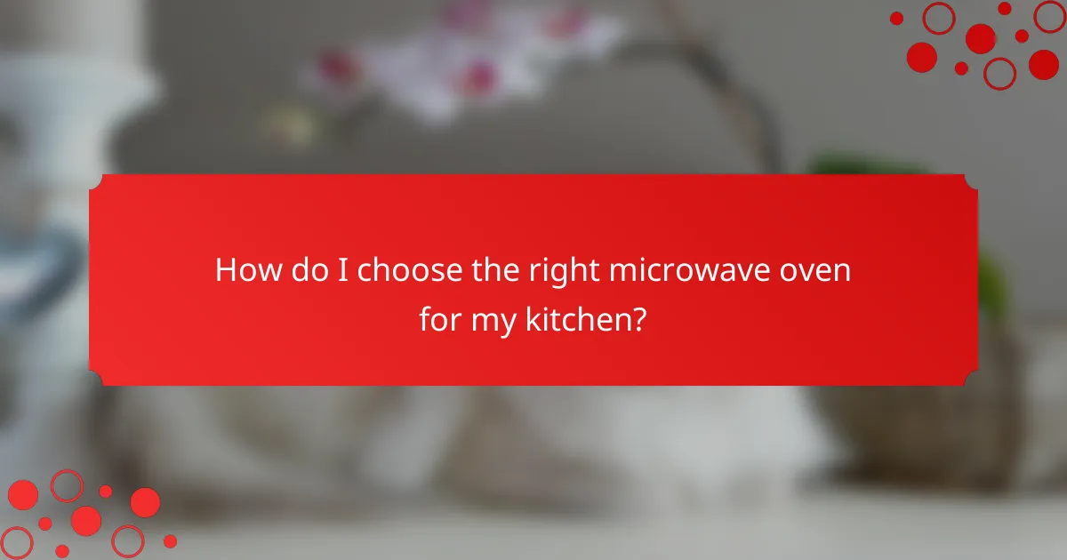 How do I choose the right microwave oven for my kitchen?