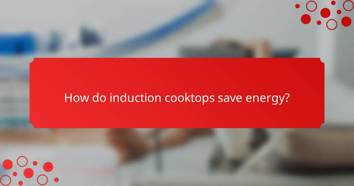 How do induction cooktops save energy?