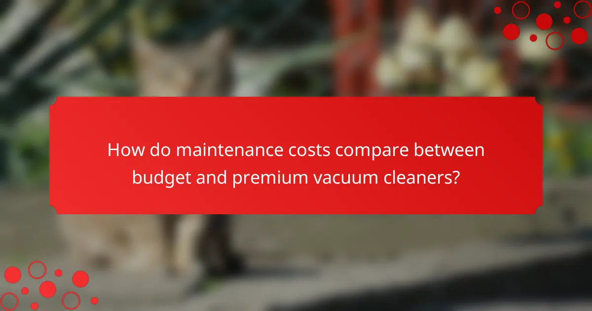 How do maintenance costs compare between budget and premium vacuum cleaners?