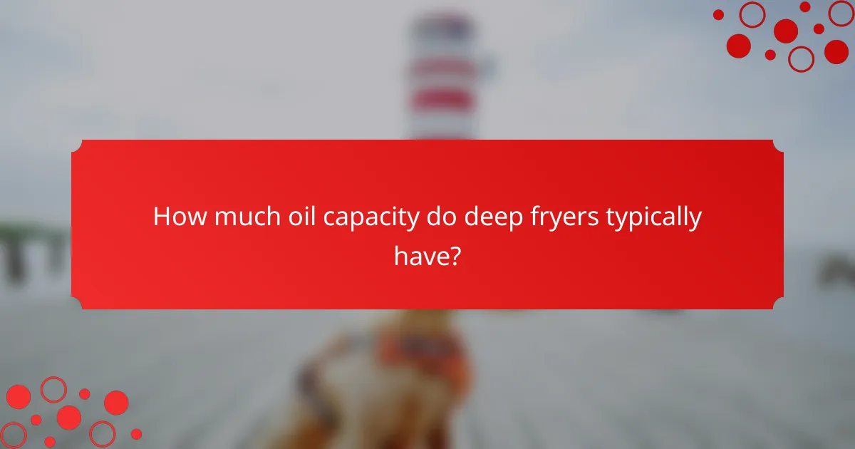 How much oil capacity do deep fryers typically have?