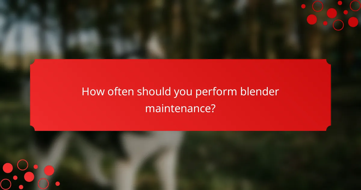 How often should you perform blender maintenance?