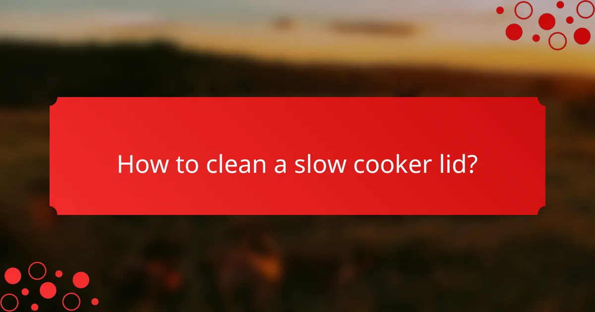 How to clean a slow cooker lid?