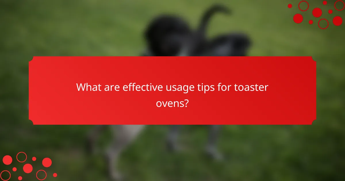 What are effective usage tips for toaster ovens?
