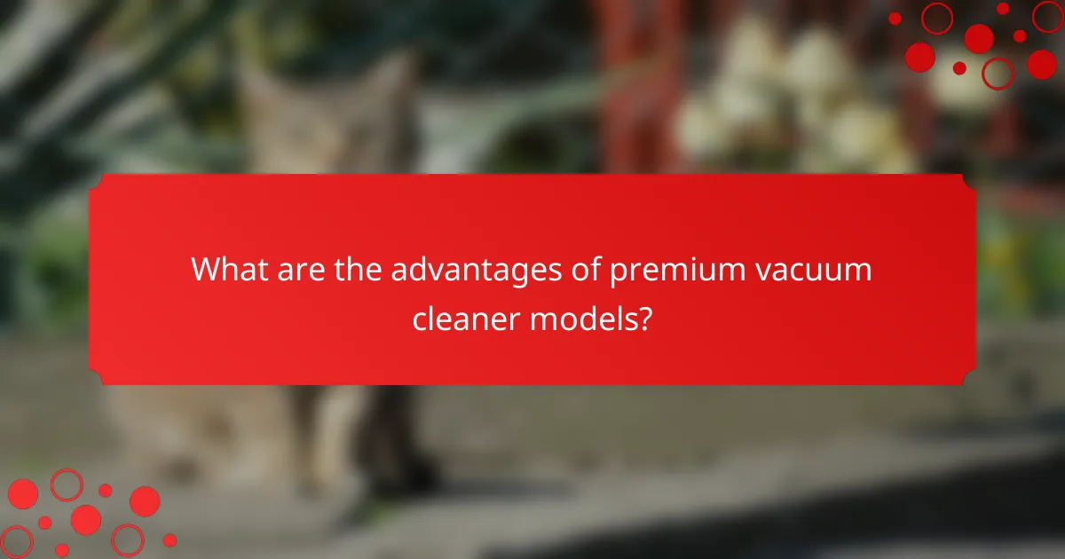 What are the advantages of premium vacuum cleaner models?