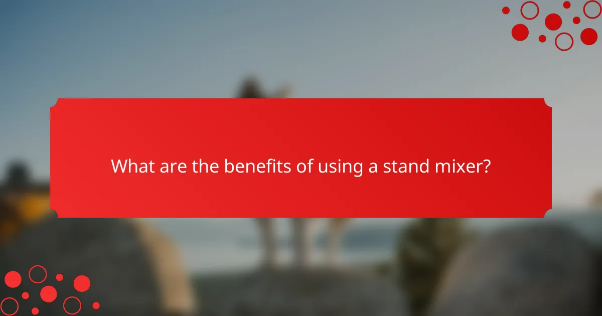 What are the benefits of using a stand mixer?
