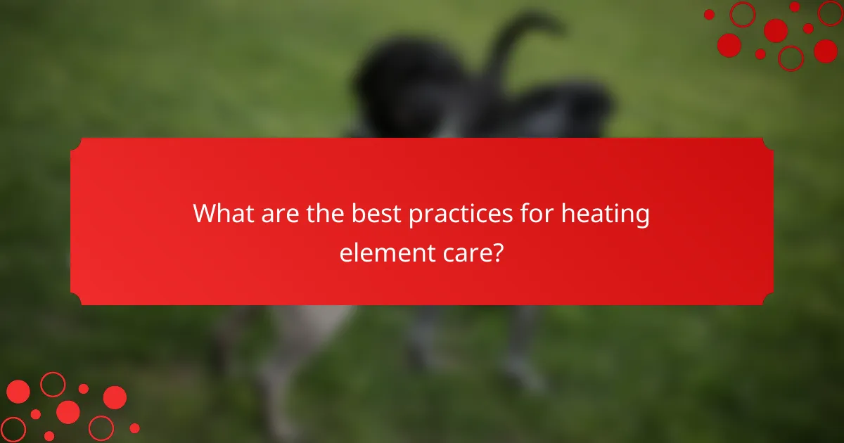 What are the best practices for heating element care?