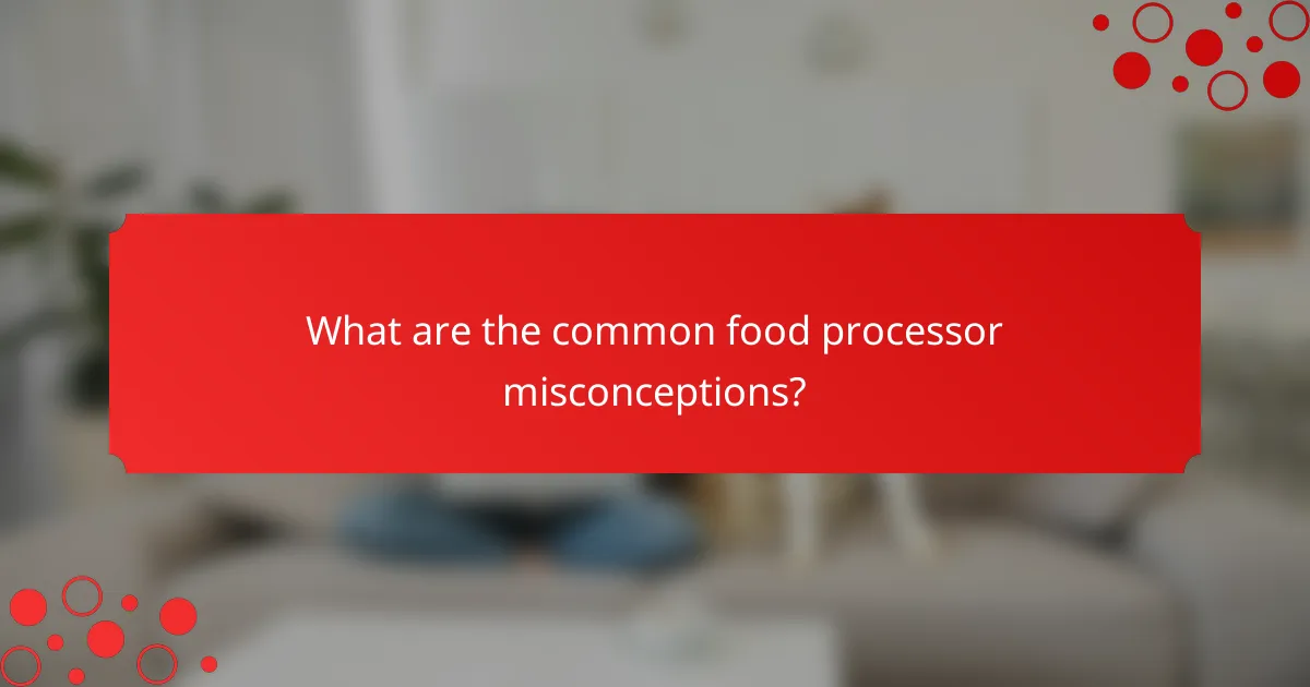 What are the common food processor misconceptions?