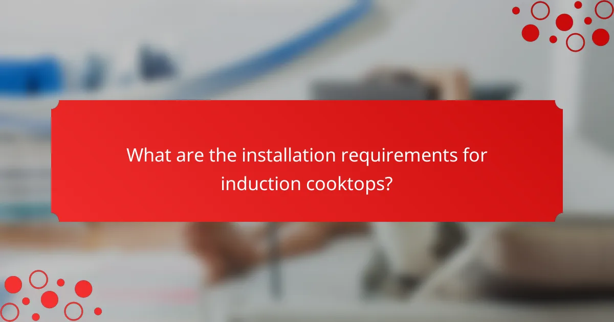 What are the installation requirements for induction cooktops?