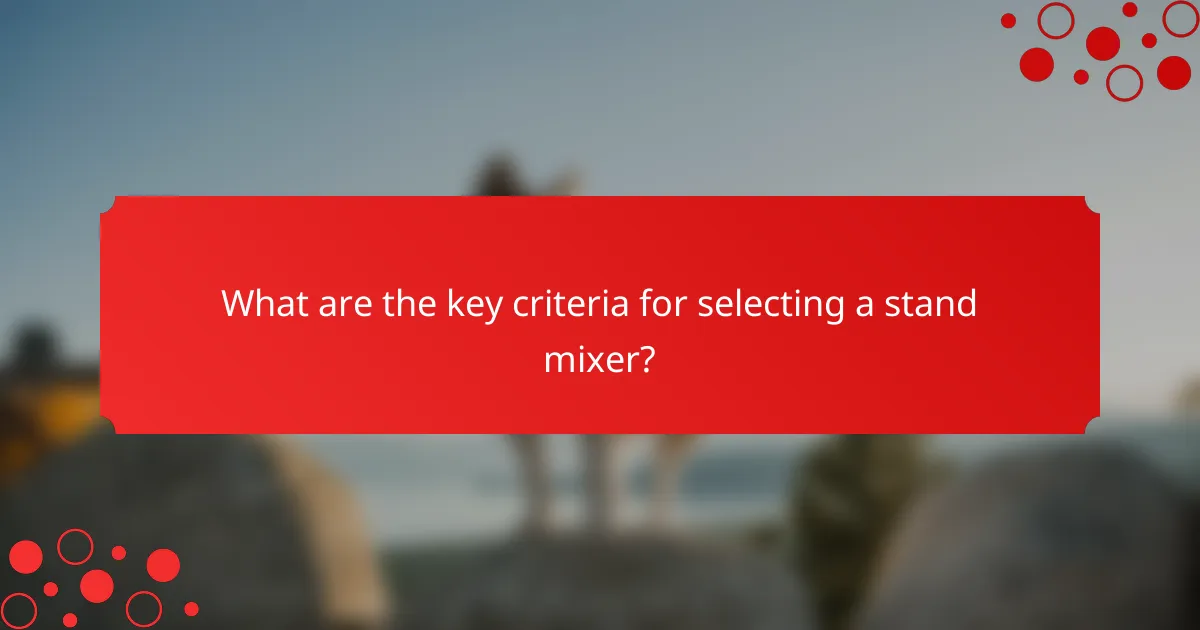 What are the key criteria for selecting a stand mixer?