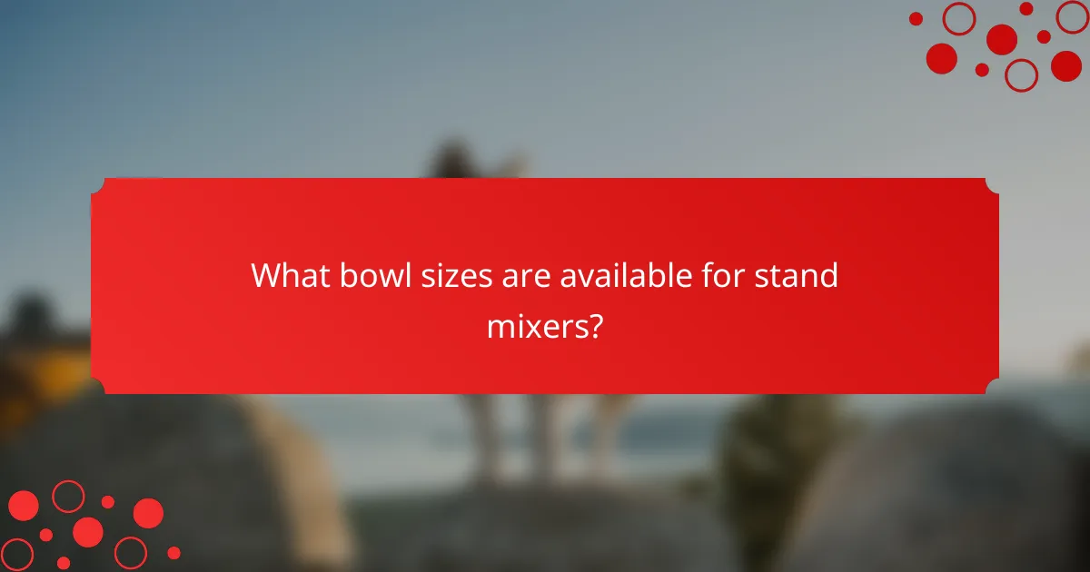 What bowl sizes are available for stand mixers?