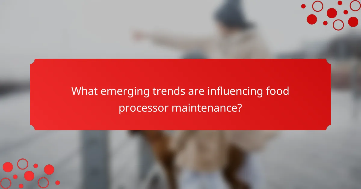 What emerging trends are influencing food processor maintenance?