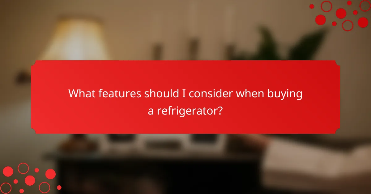 What features should I consider when buying a refrigerator?