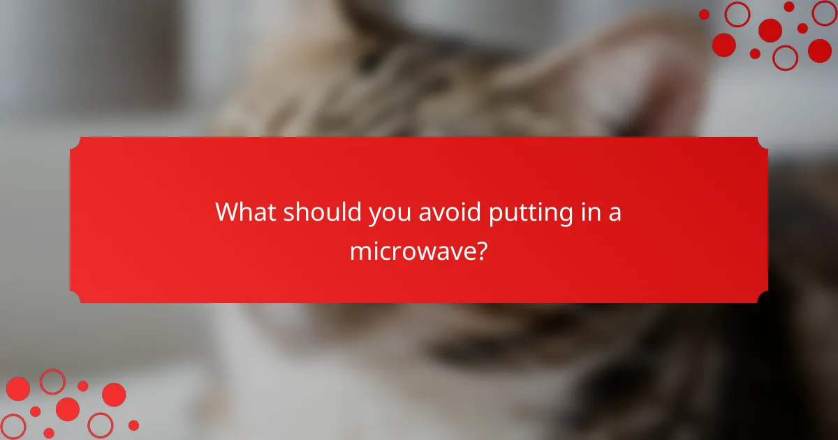 What should you avoid putting in a microwave?