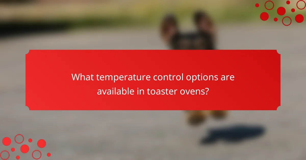 What temperature control options are available in toaster ovens?