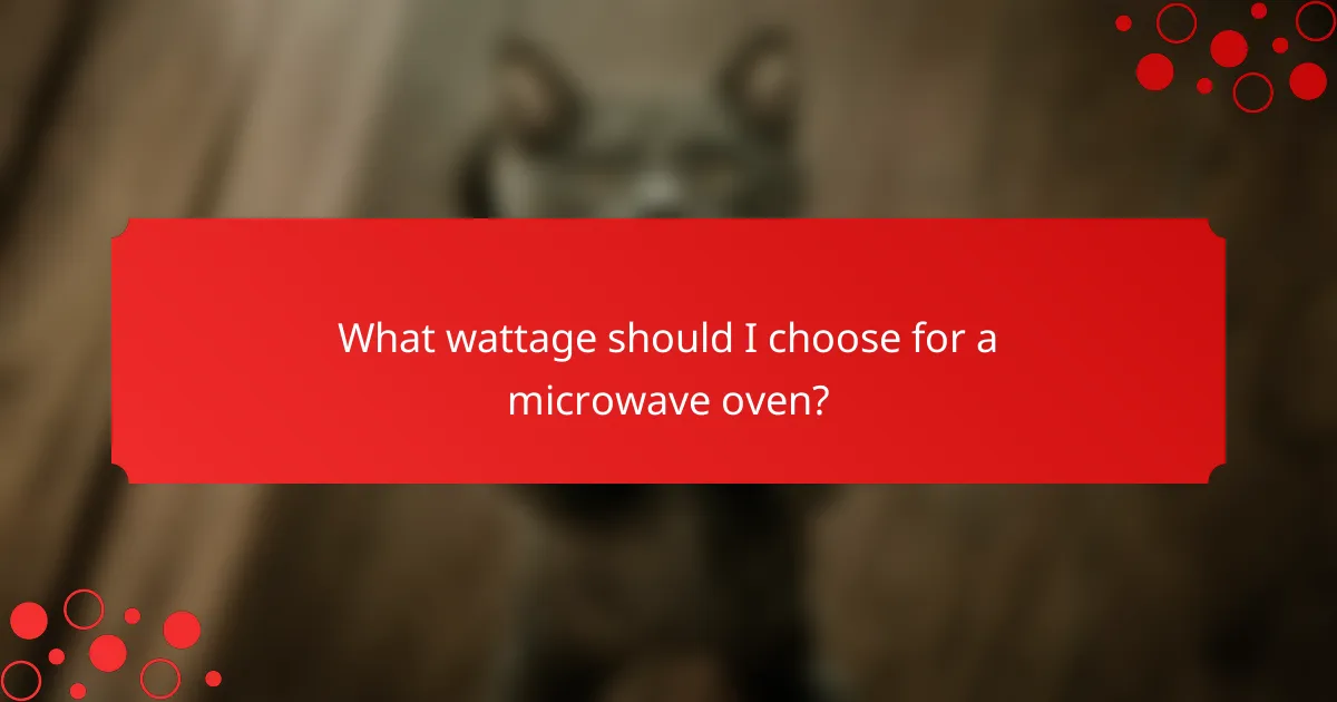 What wattage should I choose for a microwave oven?